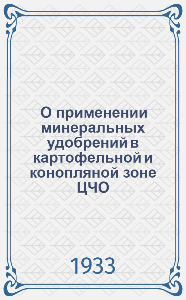 ... О применении минеральных удобрений в картофельной и конопляной зоне ЦЧО : (Итоги работ Глуховск. и Ворон. бригад ВИУА в 1932 г.)