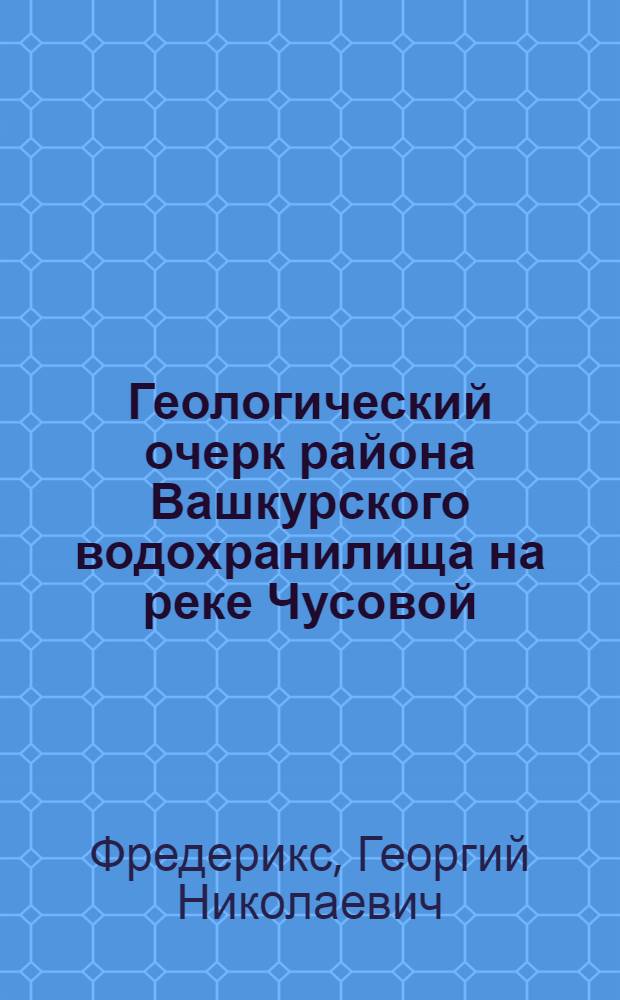 ... Геологический очерк района Вашкурского водохранилища на реке Чусовой : С 6 табл. и 1 карт..