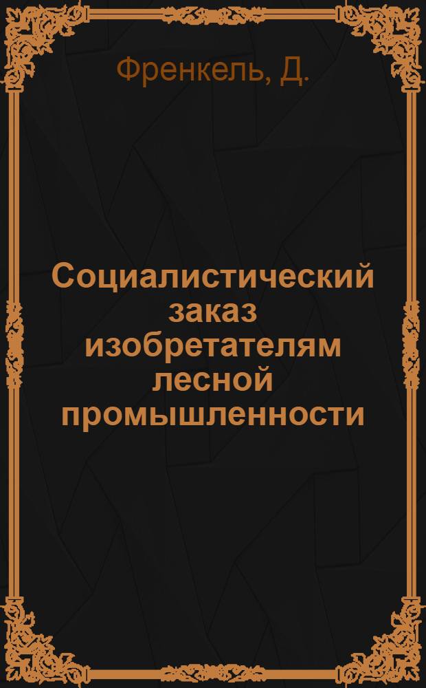 ... Социалистический заказ изобретателям лесной промышленности