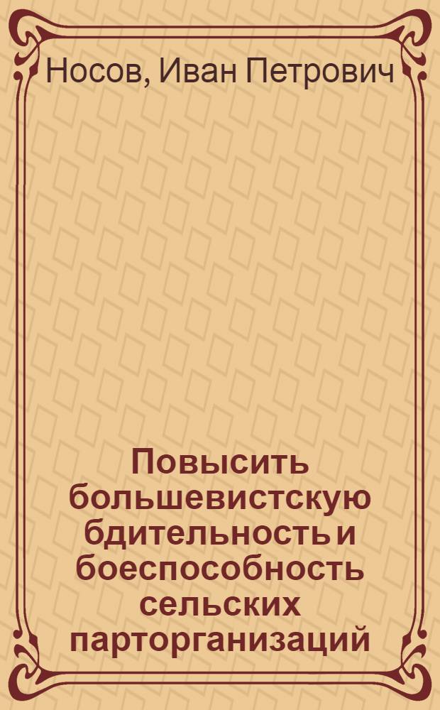 ... Повысить большевистскую бдительность и боеспособность сельских парторганизаций : Информ. сообщение секретаря Обкома ВКП(б) т. Носова о поездке в Сев. районы Области (Чухлома, Галич, Нея, Любим, Буй и Данилов) на расширенном заседании Бюро Обкома ВКП(б). 3 янв. 1933 г