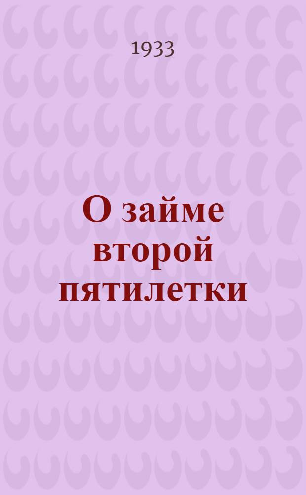 О займе второй пятилетки : 1. Постановление ЦИК и Сов. нар. ком. СССР. 2. Обращение ВЦСПС. 3. Обращение рабочих тульских заводов... и др. материалы
