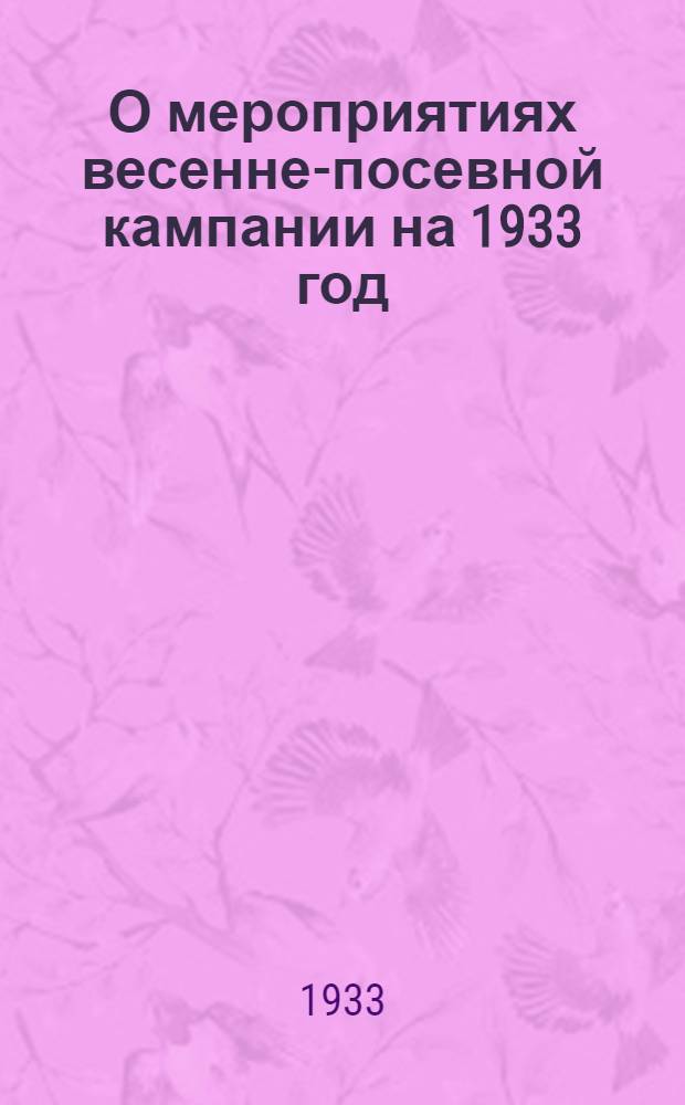 О мероприятиях весенне-посевной кампании на 1933 год : Постановления СНК СССР, ЦК ВКП(б), Удмурт. облисполкома и Обкома ВКП(б)..