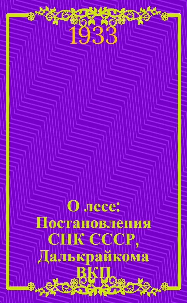 О лесе : Постановления СНК СССР, Далькрайкома ВКП(б) и Далькрайисполкома и примерный типовой договор леспромхоза...