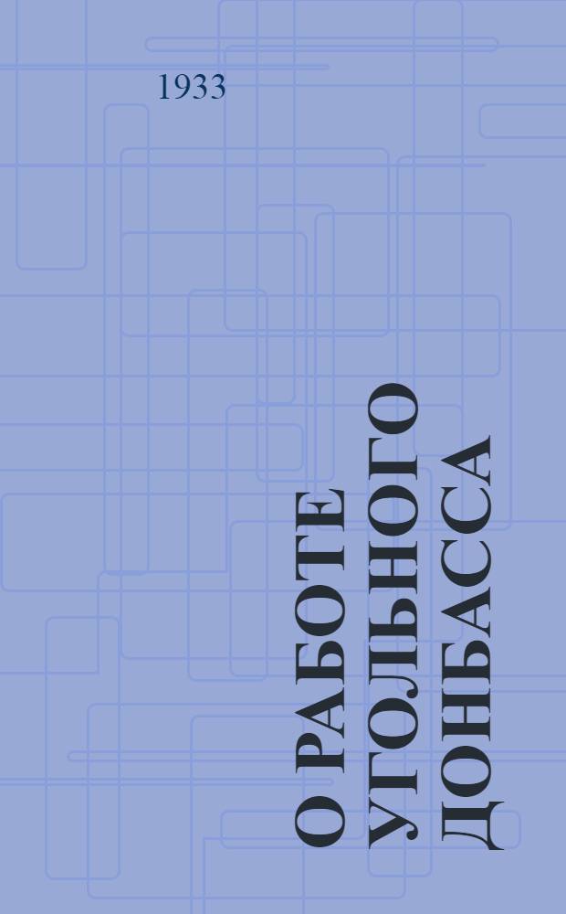 О работе угольного Донбасса : (Сборник постановлений ЦК и Обкома КП(б)У и материалов Вседонецкой конференции шахтеров-ударников)