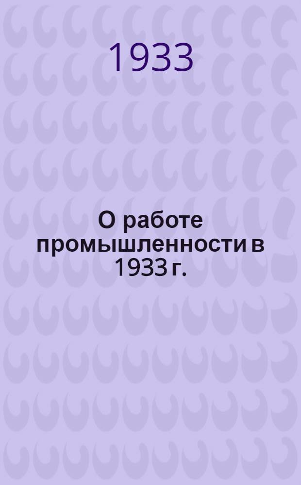О работе промышленности в 1933 г. : Сборник решений и постановлений