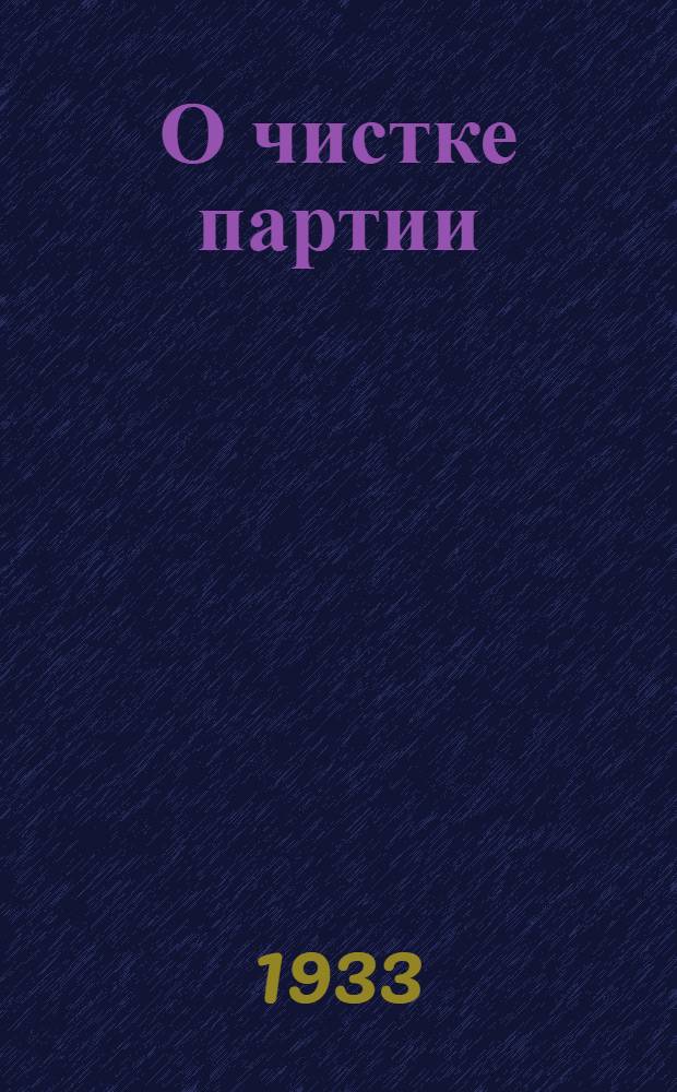 О чистке партии : 1. Постановление ЦК ВКП(б) от 10 дек. 1932 г. 2. Постановление ЦК и ЦКК ВКП(б) от 28 апр. 1933 г. 3. Обращение Крайкома и КрайКК ВКП(б) ко всем членам и кандидатам ВКП(б) Вост.-Сиб. края