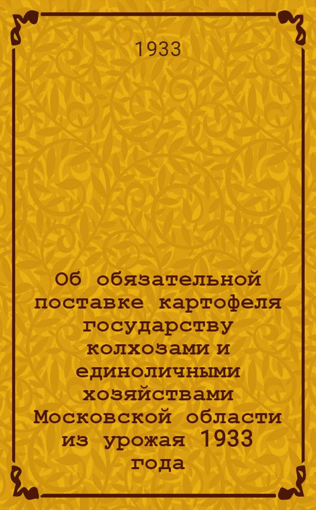 ... Об обязательной поставке картофеля государству колхозами и единоличными хозяйствами Московской области из урожая 1933 года : Постановления и инструкции