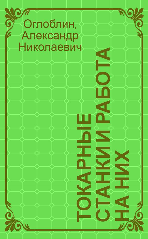 ... Токарные станки и работа на них : Утв. Центротехпропом НКТП СССР в качестве учеб. пособия для кружков техминимума по металлообрабатывающей пром-сти