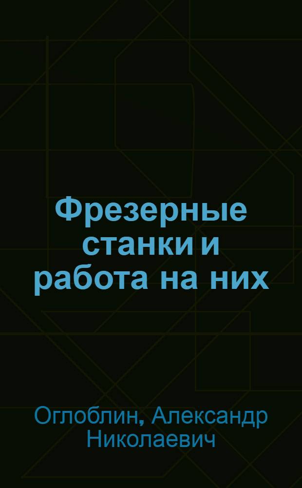 ... Фрезерные станки и работа на них : Утв. Центротехпромом НКТП СССР в качестве учеб. пособия для кружков техминимума по металлообрабатывающей пром-сти
