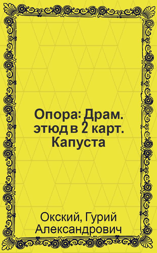 ... Опора : Драм. этюд в 2 карт. Капуста : Сценки (Сборник пьес к уборочной кампании 1933 г. для худ. самодеятельных коллективов города и деревни). Лошадиный интерес : Пьеса в 5 карт