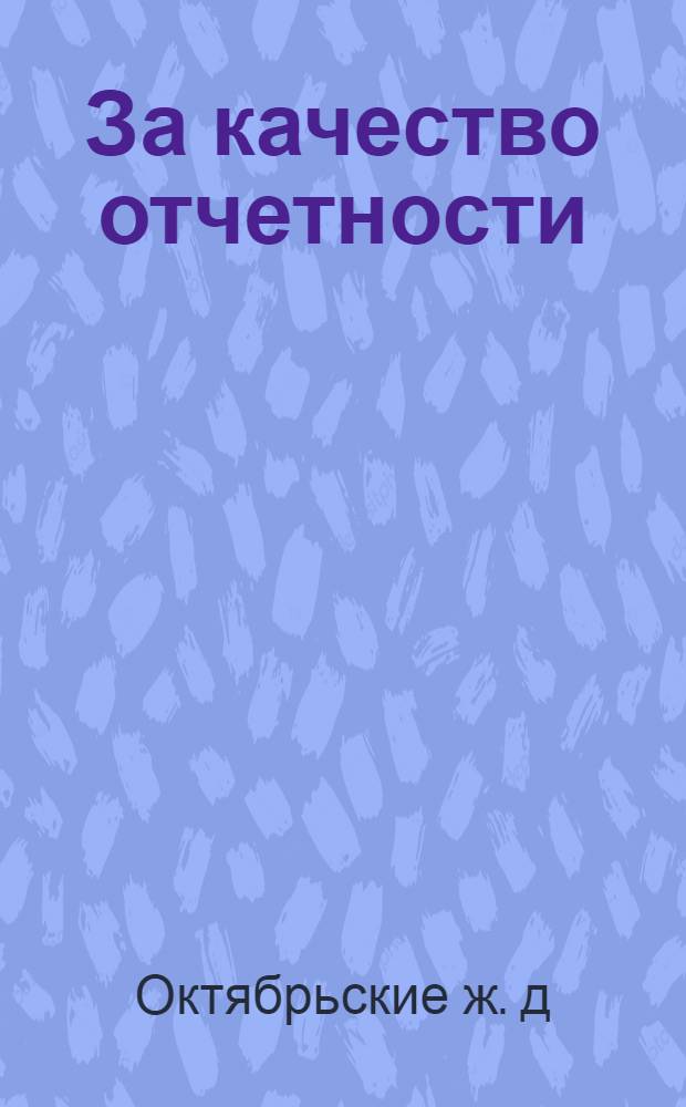 ... За качество отчетности : (Опыт работы органов учета на Октябрьских ж. д.) : В порядке обмена опытом