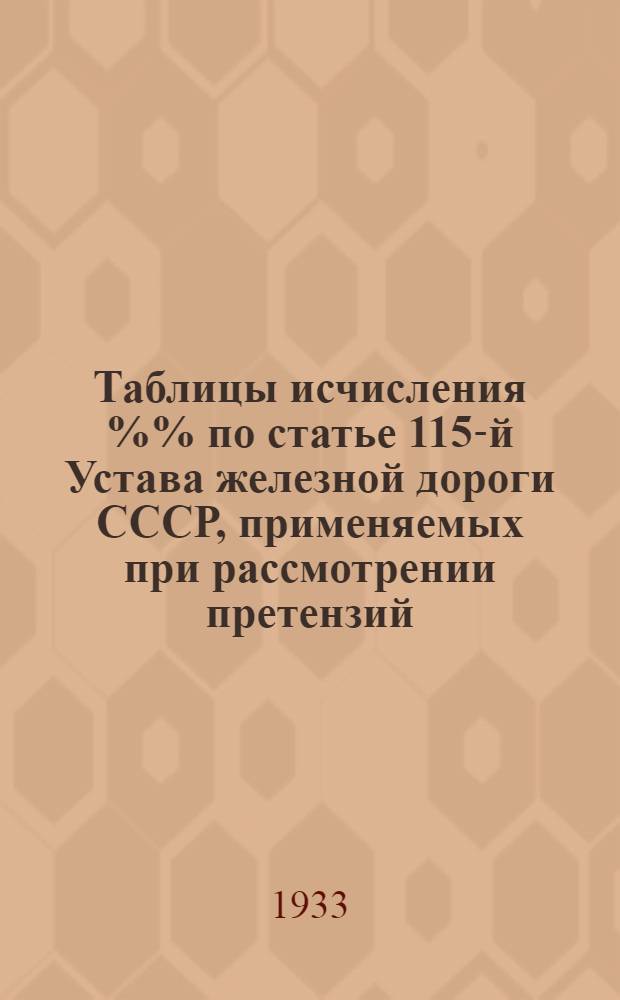... Таблицы исчисления %% по статье 115-й Устава железной дороги СССР, применяемых при рассмотрении претензий