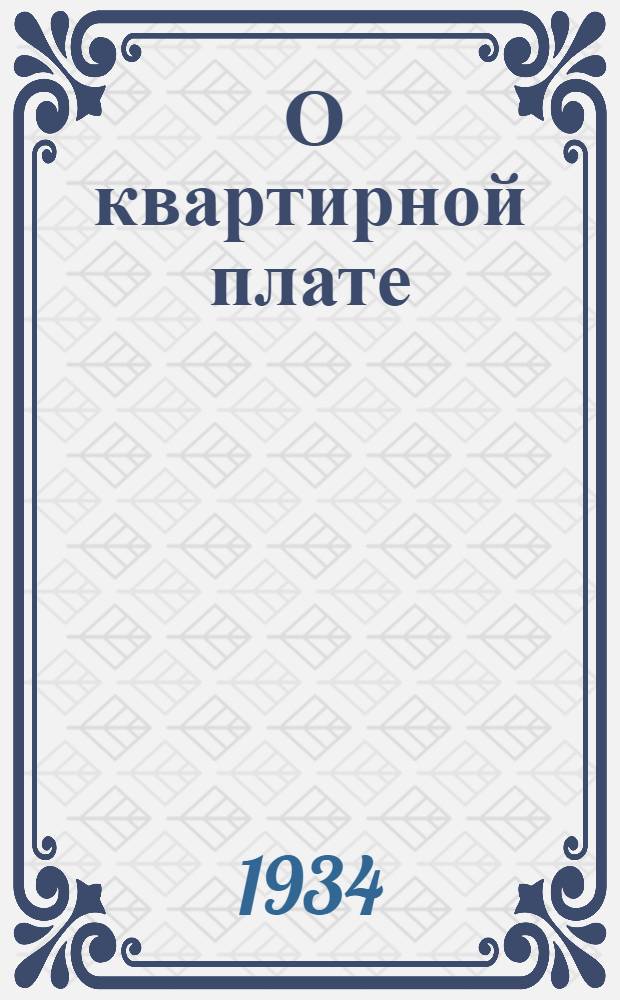 ... О квартирной плате : (Сборник инструкций и распоряжений Правительства)
