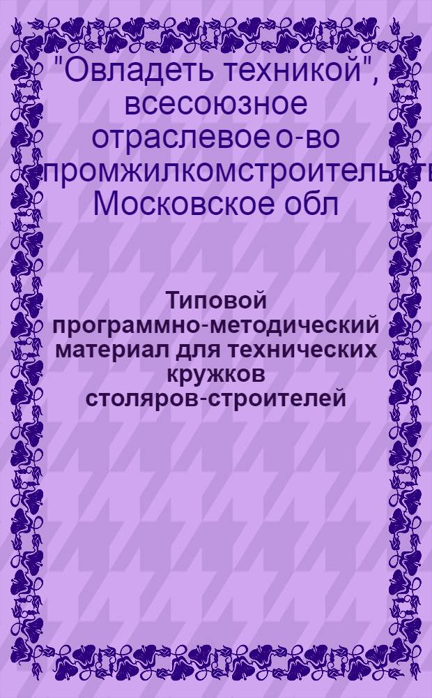 ... Типовой программно-методический материал для технических кружков столяров-строителей : Утв. Техпропом НКТП