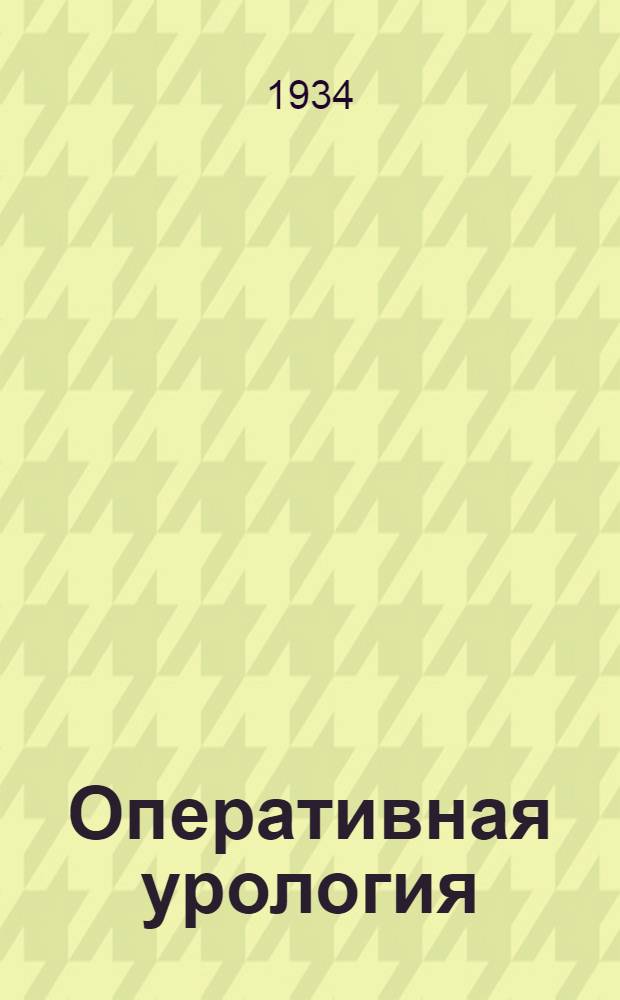 Оперативная урология : Практич. руководство для врачей и студентов : С 355 рис. в тексте
