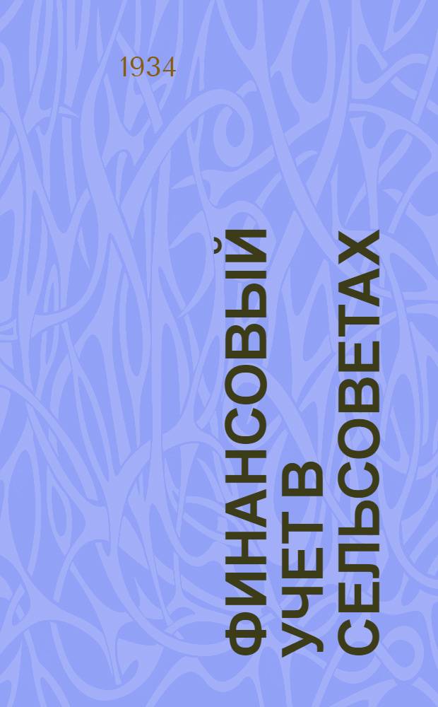 Финансовый учет в сельсоветах : Руководство для секретарей и счетоводов сельсоветов, для членов сельских ревкомиссий и фин. работников