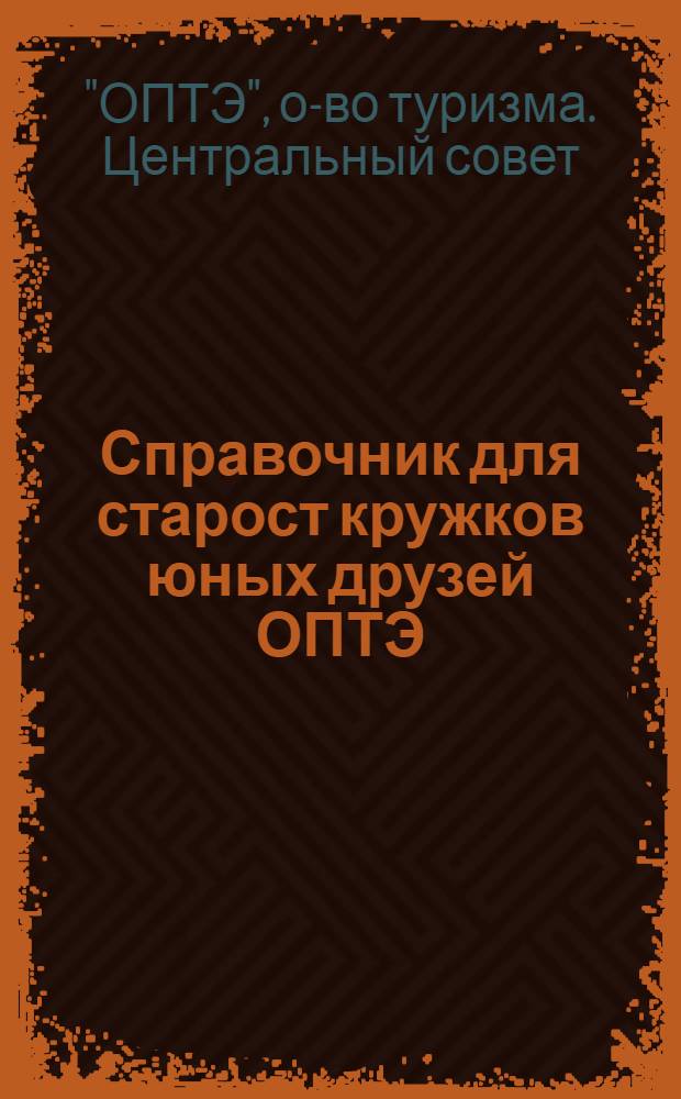 ... Справочник для старост кружков юных друзей ОПТЭ