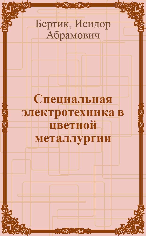 ... Специальная электротехника в цветной металлургии : Допущено ГУУЗ НКТП в качестве учеб. пособия для вузов цветной металлургии