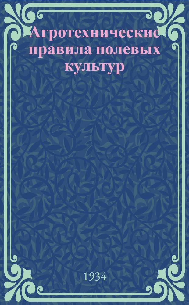 Агротехнические правила полевых культур : Пересмотр. и переизд. из агротехн. правил Горьк. краев. зем. упр