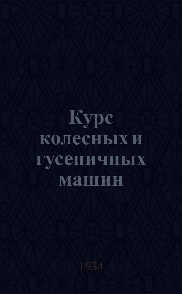 Курс колесных и гусеничных машин : Учебник для бронетанковых школ и школ танковых техников РККА : Сост. Коллективом работников УММ РККА