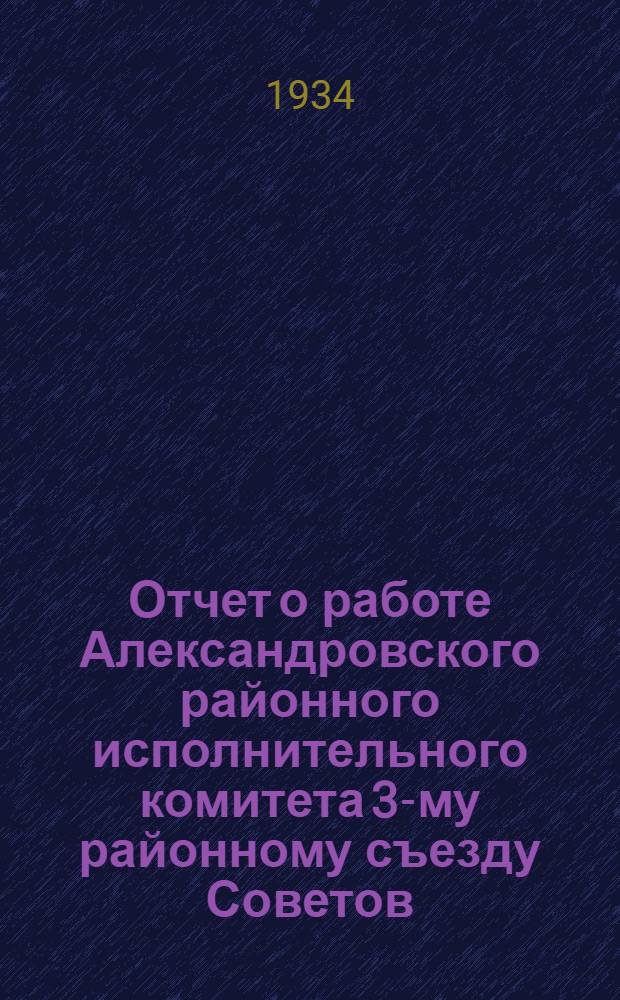 Отчет о работе Александровского районного исполнительного комитета 3-му районному съезду Советов. 1931-1934 гг.