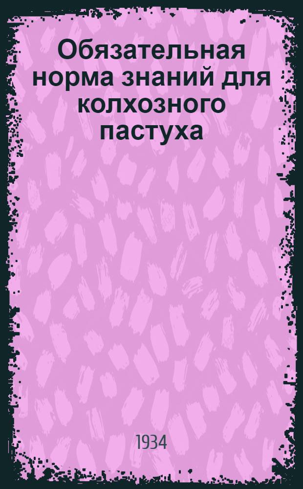 ... Обязательная норма знаний для колхозного пастуха : (Зоотехн. минимум)