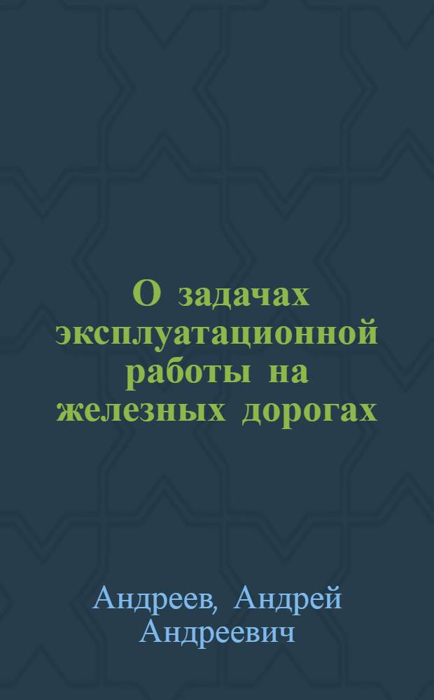 ... О задачах эксплуатационной работы на железных дорогах : Речь на Совещании работников эксплуатации 2 окт. 1934 г