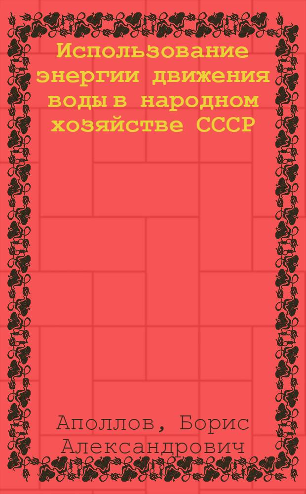 ... Использование энергии движения воды в народном хозяйстве СССР : (Типы водяных двигателей) : Объясн. записка для препод