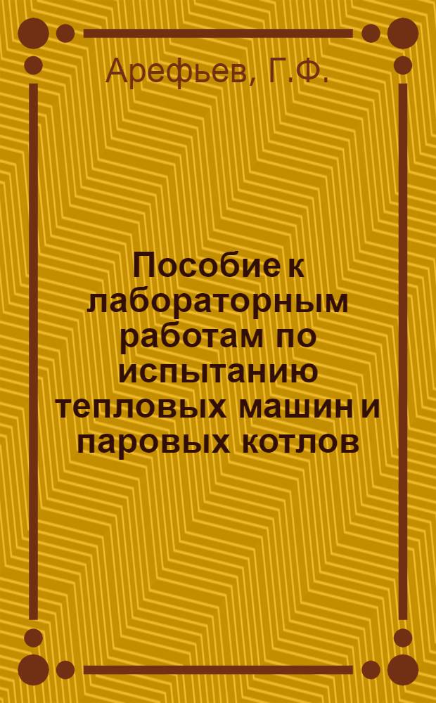 ... Пособие к лабораторным работам по испытанию тепловых машин и паровых котлов