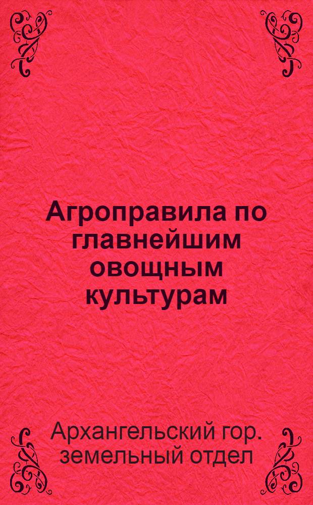 Агроправила по главнейшим овощным культурам : (капуста, брюква, морковь, свекла, лук, огурцы)