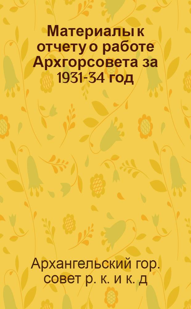 ... Материалы к отчету о работе Архгорсовета за 1931-34 год