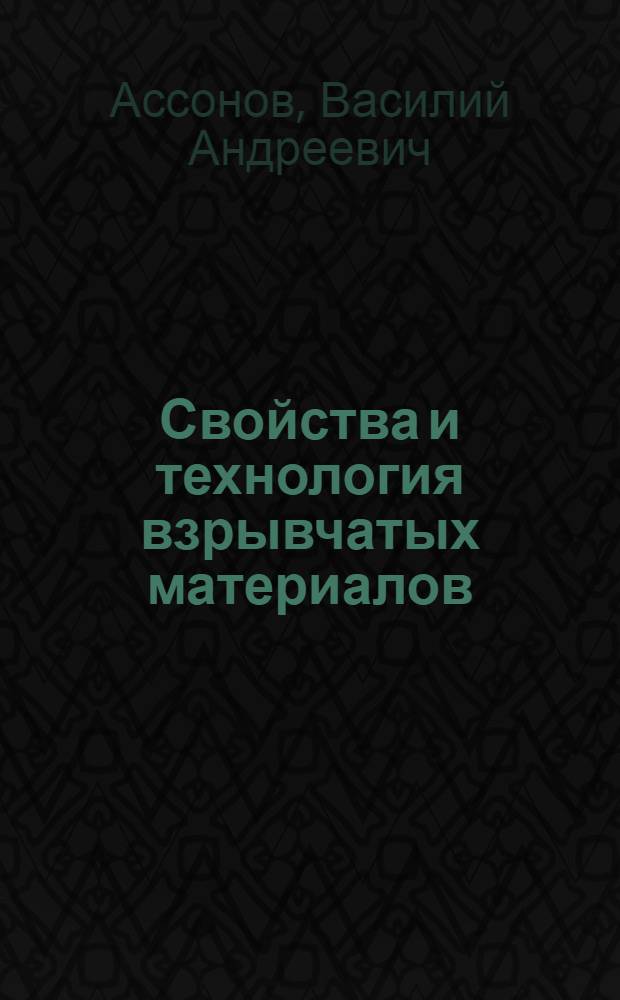 ... Свойства и технология взрывчатых материалов : Утв. ГУУЗом НКТП в качестве учебника для взрывных техникумов