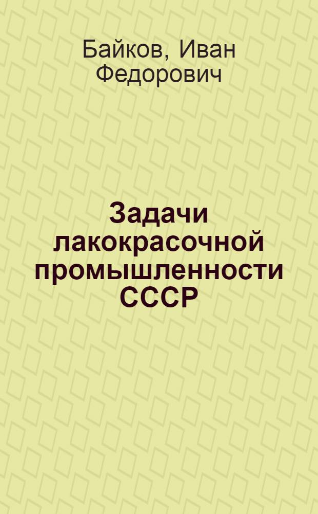 ... Задачи лакокрасочной промышленности СССР : Доклад Всес. совещанию лакокрас. пром-сти СССР