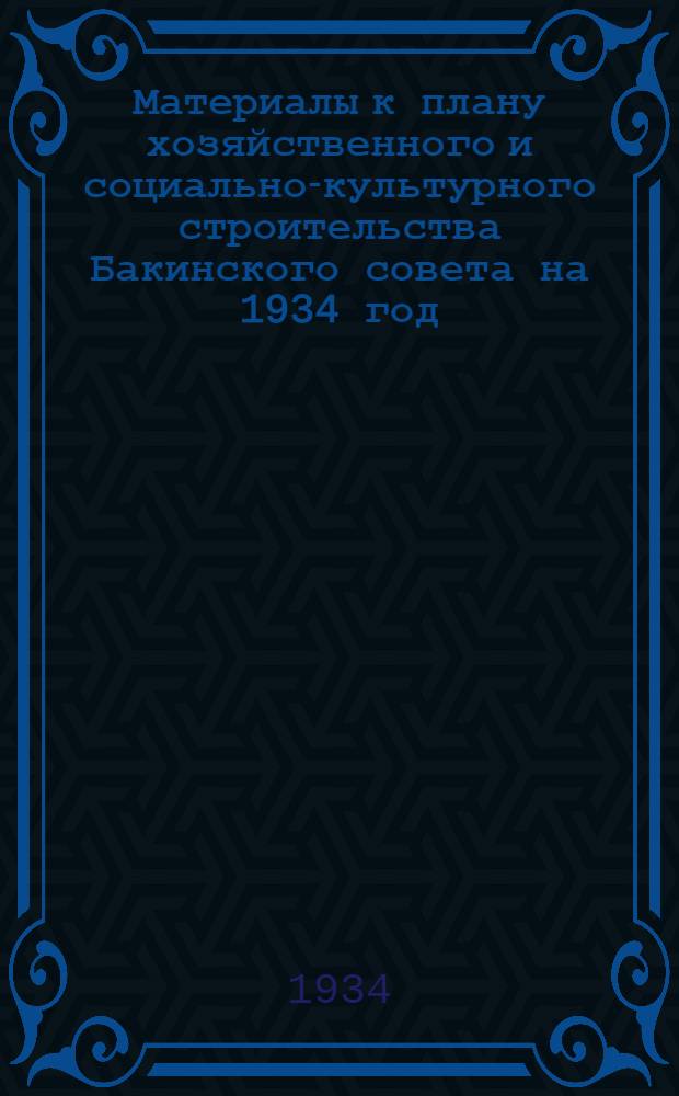 Материалы к плану хозяйственного и социально-культурного строительства Бакинского совета на 1934 год