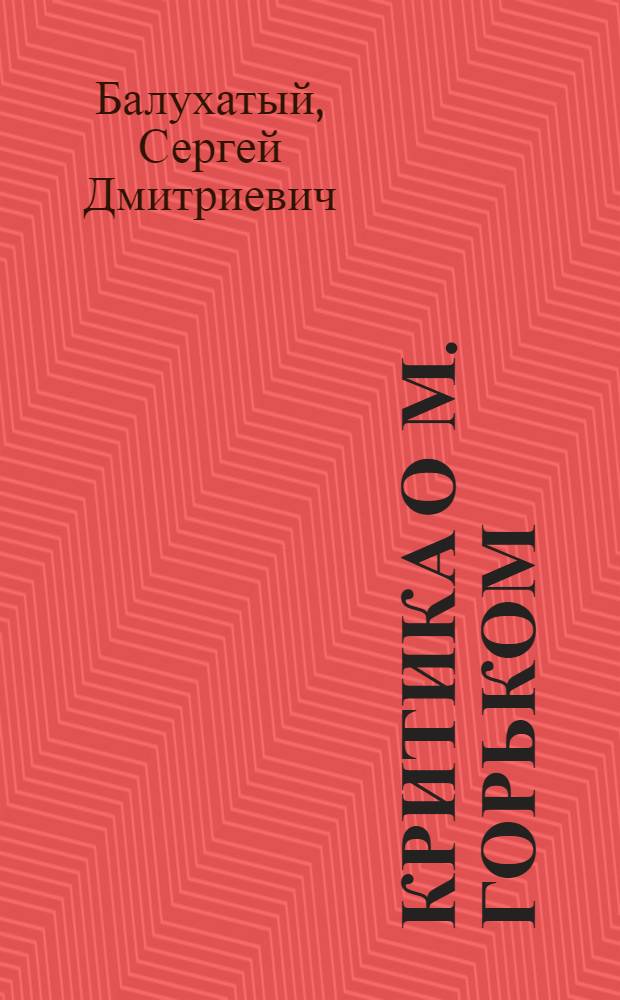 ... Критика о М. Горьком : Библиография статей и книг 1893-1932 г