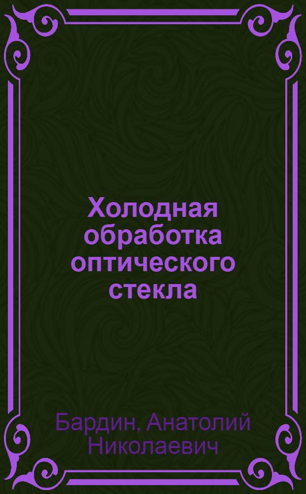 ... Холодная обработка оптического стекла : Распиловка, обдирка, грубая шлифовка, фрезеровка и сверление оптич. стекла