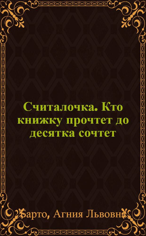 ... Считалочка. Кто книжку прочтет до десятка сочтет : Для дошкольного возраста