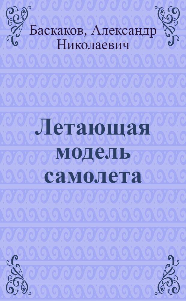 ... Летающая модель самолета : Пособие для кружков юных авиастроителей