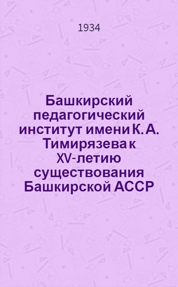 Башкирский педагогический институт имени К. А. Тимирязева к XV-летию существования Башкирской АССР : Сборник