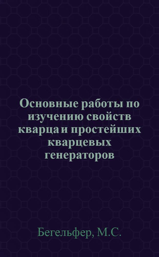... Основные работы по изучению свойств кварца и простейших кварцевых генераторов : Описание учеб. работ, поставленных инж. М. С. Бегельфер и инстр. М. М. Красовским