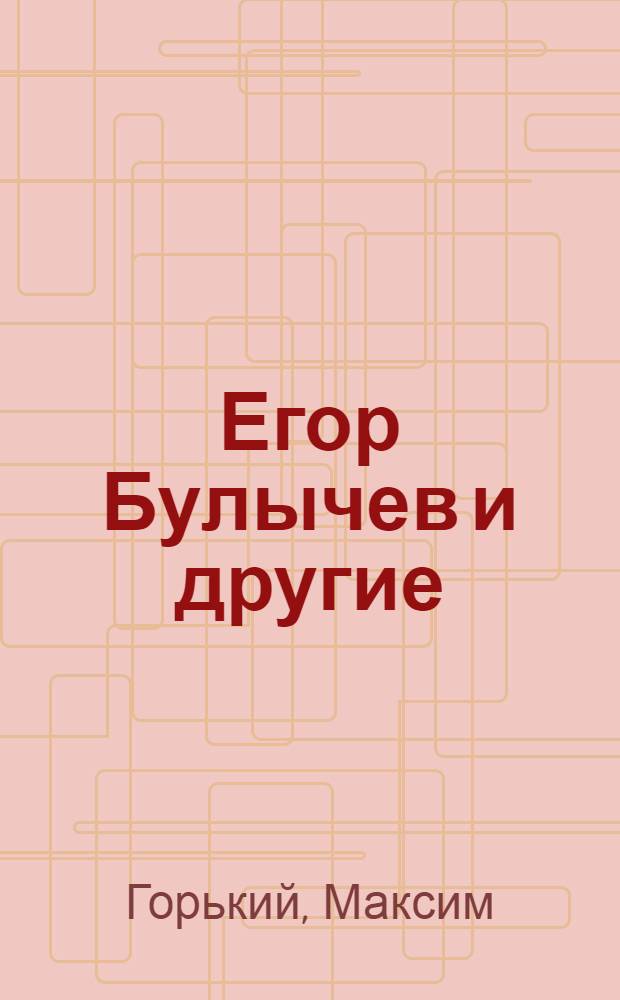 Егор Булычев и другие; Достигаев и другие / Максим Горький