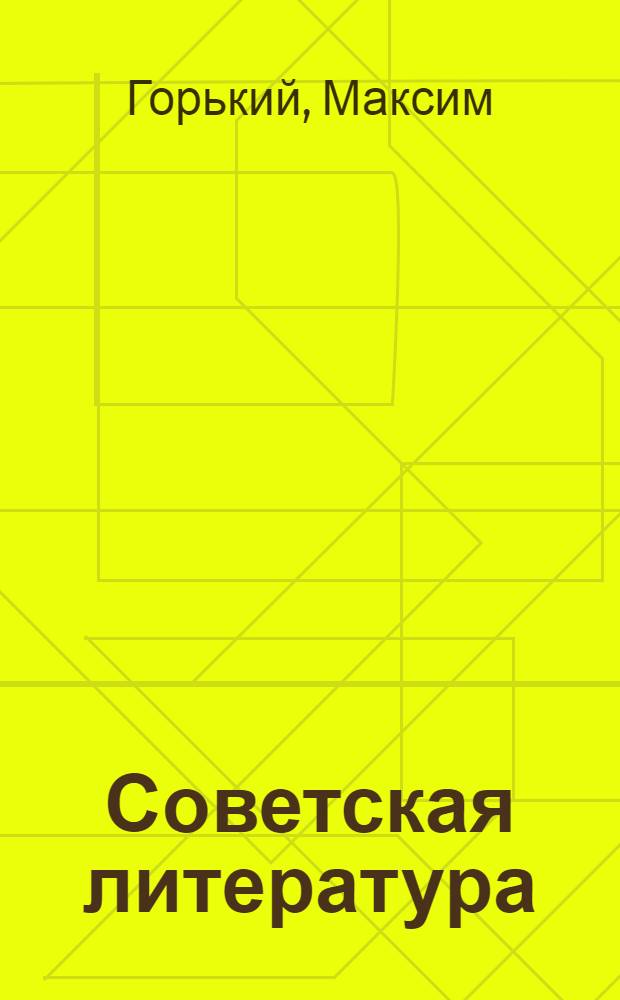 ... Советская литература : Вступ. слово, доклад, речь и заключит. слово на 1 Всес. съезде сов. писателей