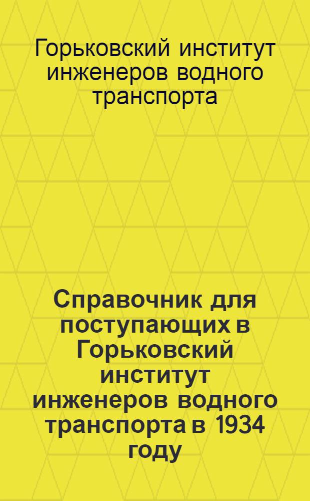 ... Справочник для поступающих в Горьковский институт инженеров водного транспорта в 1934 году