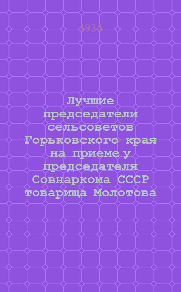 ... Лучшие председатели сельсоветов Горьковского края на приеме у председателя Совнаркома СССР товарища Молотова