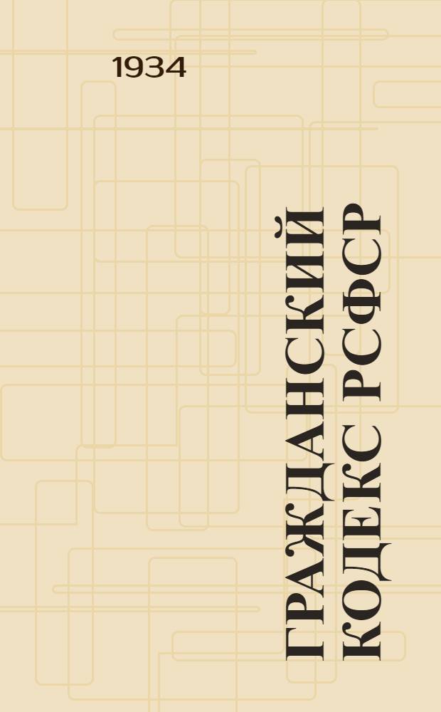 ... Гражданский кодекс РСФСР : С изменениями на 1 окт. 1934 г