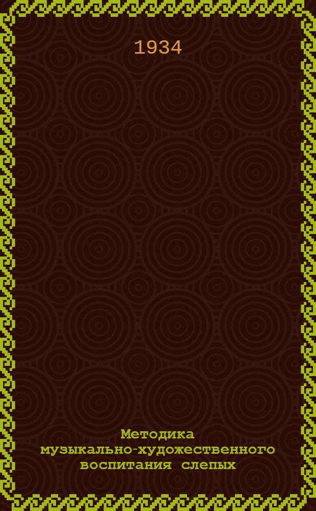 ... Методика музыкально-художественного воспитания слепых : Руководство для педагогических техникумов, высш. педагогических учебных заведений и преподавателей : Допущено Наркомпросом РСФСР