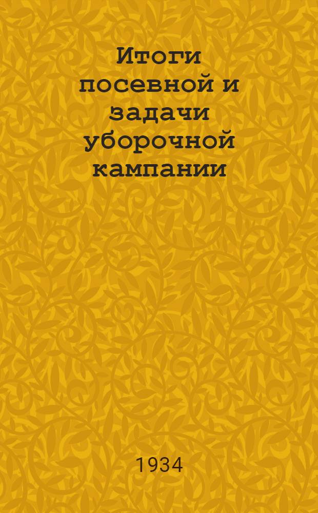 ... Итоги посевной и задачи уборочной кампании : (Из доклада на пленуме Крайкома ВКП(б) 15 июня 1934 г.)