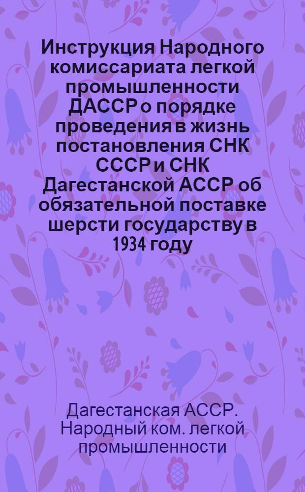 Инструкция Народного комиссариата легкой промышленности ДАССР о порядке проведения в жизнь постановления СНК СССР и СНК Дагестанской АССР об обязательной поставке шерсти государству в 1934 году