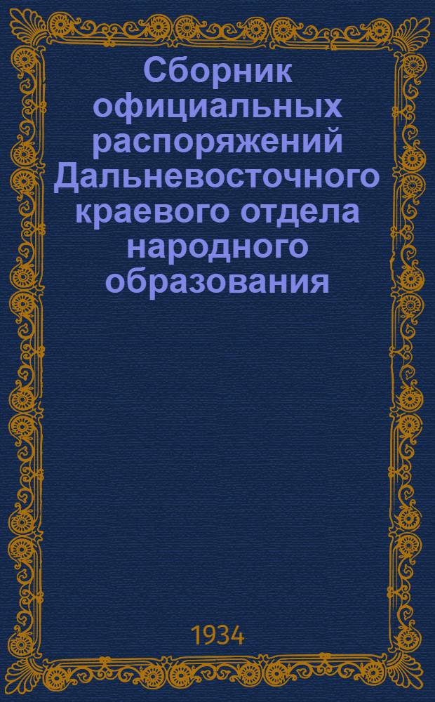 ... Сборник официальных распоряжений Дальневосточного краевого отдела народного образования, Наркомпроса и Президиума Далькрайисполкома о подготовке к новому 1934-35 учебному году