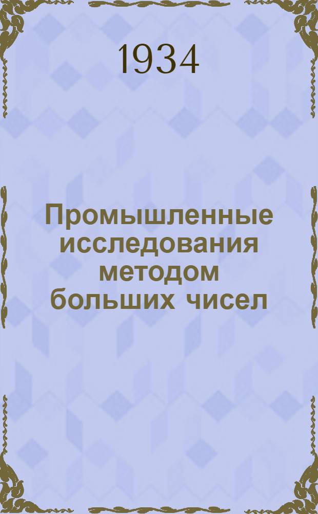...Промышленные исследования методом больших чисел : Применение закона больших чисел к контролю производства и в борьбе с браком : (Praktische grosszahlforschung)